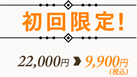初回限定！22,000円→9,900円