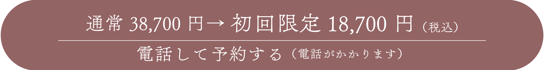 通常 38,700円 →初回限定 18,700円(税込)　電話して予約する