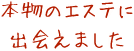 本物のエステに出会えました