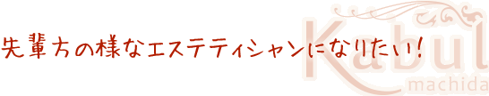 先輩方の様なエステティシャンになりたい！