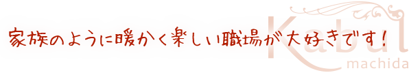 家族のように暖かく楽しい職場が大好きです！