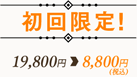 初回限定！19,800円→8,800円